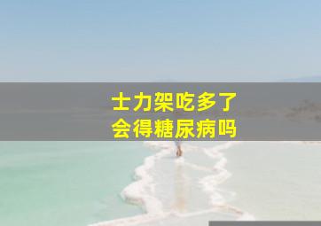 士力架吃多了会得糖尿病吗