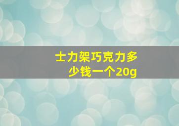 士力架巧克力多少钱一个20g