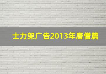 士力架广告2013年唐僧篇