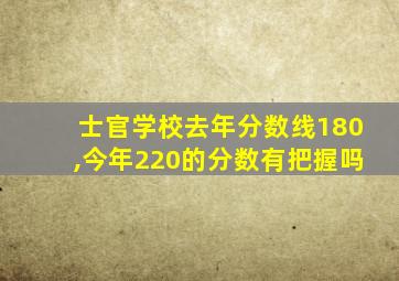 士官学校去年分数线180,今年220的分数有把握吗