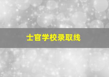 士官学校录取线