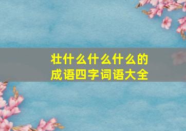 壮什么什么什么的成语四字词语大全