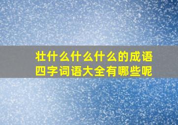 壮什么什么什么的成语四字词语大全有哪些呢