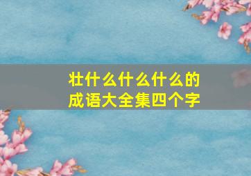 壮什么什么什么的成语大全集四个字