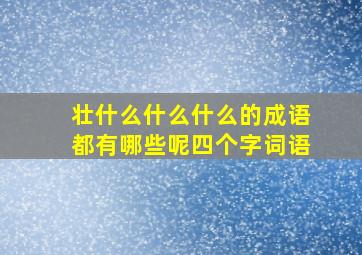 壮什么什么什么的成语都有哪些呢四个字词语