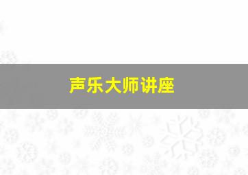 声乐大师讲座