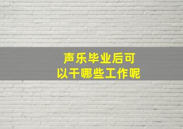 声乐毕业后可以干哪些工作呢