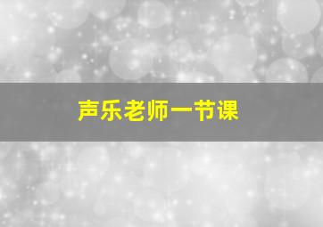 声乐老师一节课