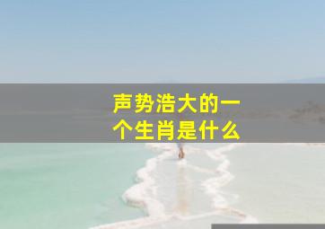 声势浩大的一个生肖是什么