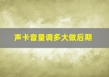 声卡音量调多大做后期