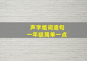 声字组词造句一年级简单一点