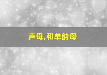 声母,和单韵母