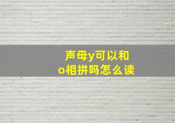 声母y可以和o相拼吗怎么读