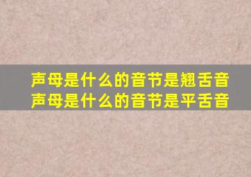 声母是什么的音节是翘舌音声母是什么的音节是平舌音