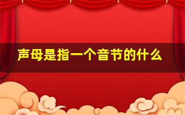 声母是指一个音节的什么