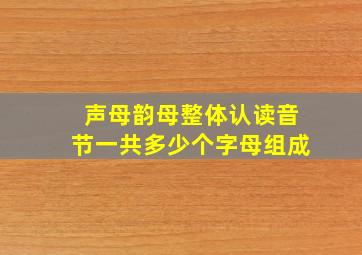 声母韵母整体认读音节一共多少个字母组成