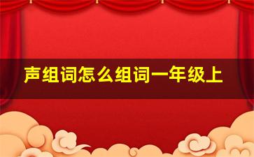 声组词怎么组词一年级上