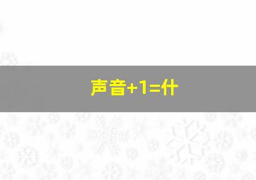 声音+1=什