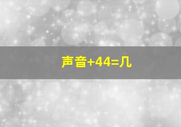 声音+44=几