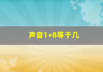 声音1+8等于几