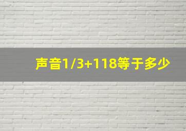 声音1/3+118等于多少