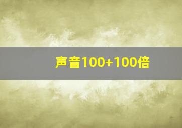 声音100+100倍