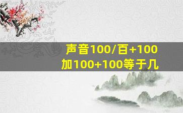 声音100/百+100加100+100等于几