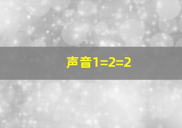 声音1=2=2