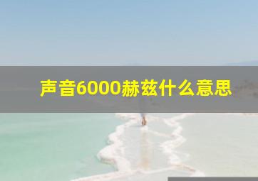 声音6000赫兹什么意思