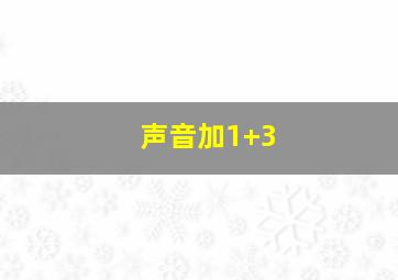 声音加1+3