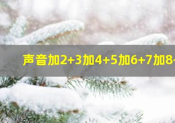 声音加2+3加4+5加6+7加8+9