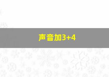 声音加3+4