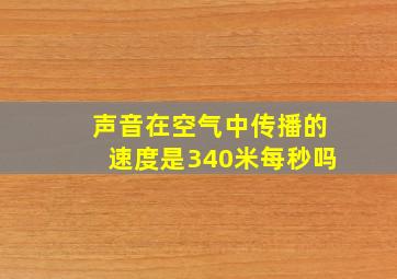 声音在空气中传播的速度是340米每秒吗