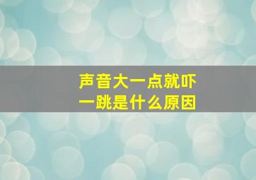 声音大一点就吓一跳是什么原因