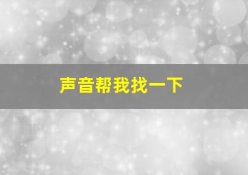 声音帮我找一下