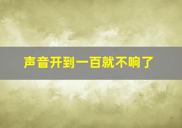 声音开到一百就不响了