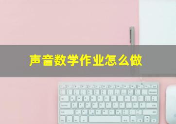 声音数学作业怎么做