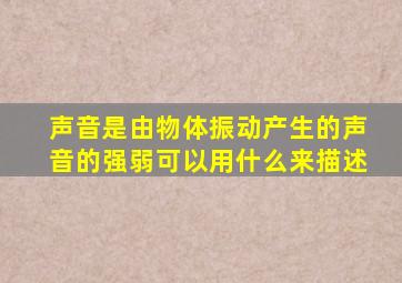 声音是由物体振动产生的声音的强弱可以用什么来描述