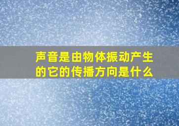 声音是由物体振动产生的它的传播方向是什么