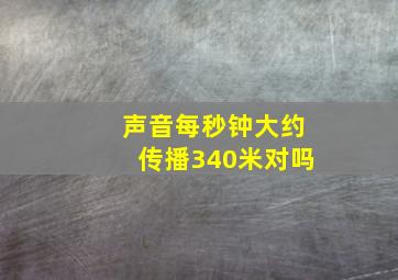 声音每秒钟大约传播340米对吗