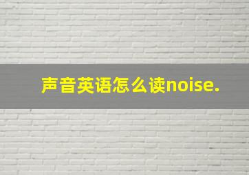 声音英语怎么读noise.