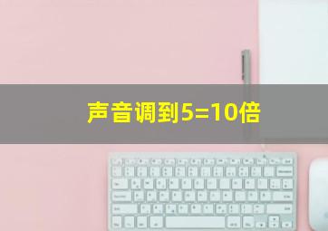 声音调到5=10倍