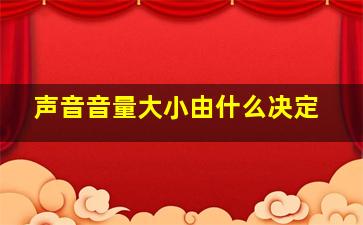 声音音量大小由什么决定