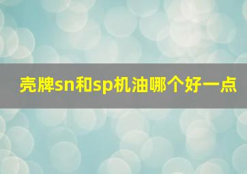 壳牌sn和sp机油哪个好一点