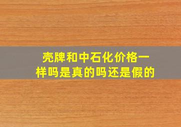 壳牌和中石化价格一样吗是真的吗还是假的