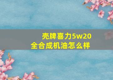 壳牌喜力5w20全合成机油怎么样