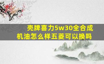 壳牌喜力5w30全合成机油怎么样五菱可以换吗