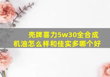 壳牌喜力5w30全合成机油怎么样和佳实多哪个好