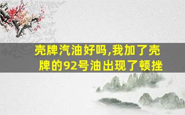 壳牌汽油好吗,我加了壳牌的92号油出现了顿挫