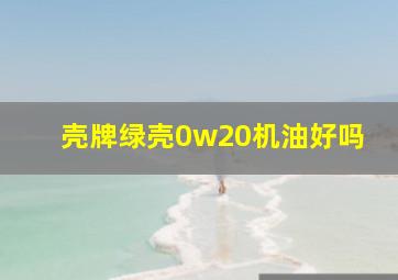 壳牌绿壳0w20机油好吗